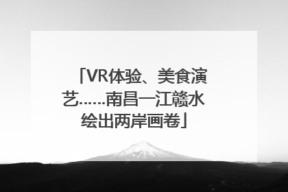VR体验、美食演艺……南昌一江赣水绘出两岸画卷